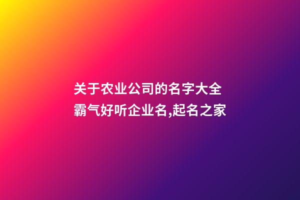 关于农业公司的名字大全 霸气好听企业名,起名之家-第1张-公司起名-玄机派